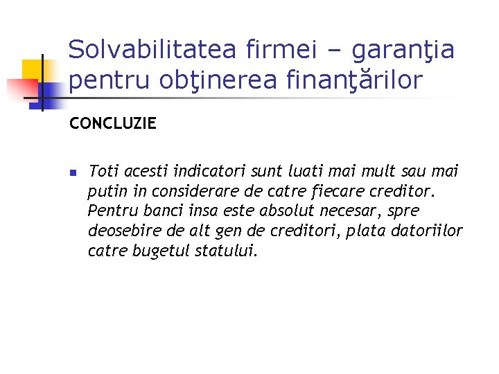 Solvabilitatea firmei – garanţia pentru obţinerea finanţărilor CONCLUZIE n Toti acesti indicatori sunt luati