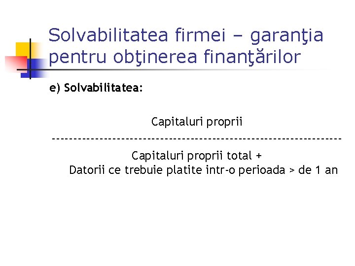 Solvabilitatea firmei – garanţia pentru obţinerea finanţărilor e) Solvabilitatea: Capitaluri proprii ---------------------------------Capitaluri proprii total