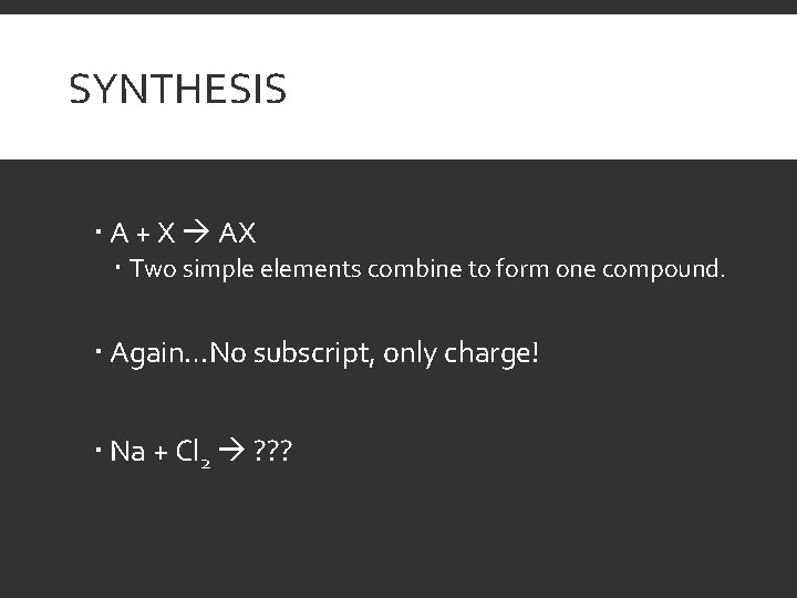 SYNTHESIS A + X AX Two simple elements combine to form one compound. Again…No