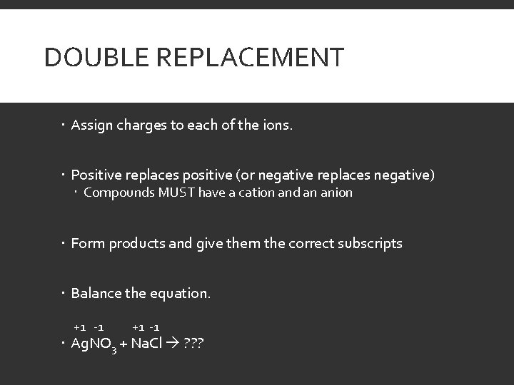 DOUBLE REPLACEMENT Assign charges to each of the ions. Positive replaces positive (or negative