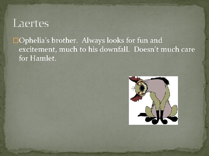 Laertes �Ophelia’s brother. Always looks for fun and excitement, much to his downfall. Doesn’t