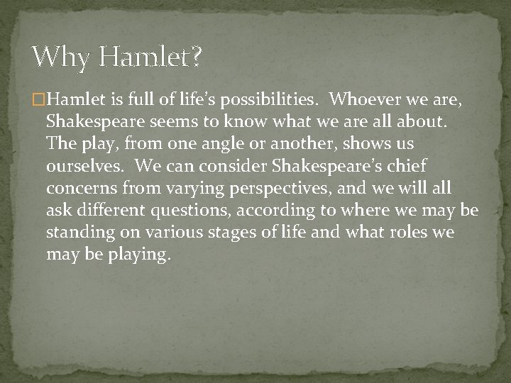 Why Hamlet? �Hamlet is full of life’s possibilities. Whoever we are, Shakespeare seems to