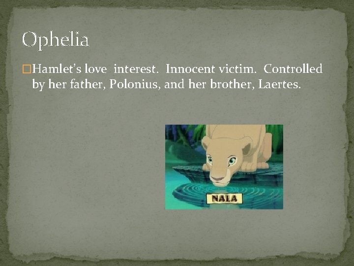 Ophelia �Hamlet’s love interest. Innocent victim. Controlled by her father, Polonius, and her brother,