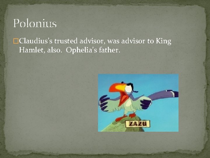 Polonius �Claudius’s trusted advisor, was advisor to King Hamlet, also. Ophelia’s father. 