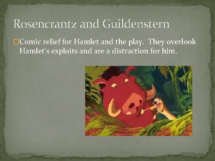 Rosencrantz and Guildenstern �Comic relief for Hamlet and the play. They overlook Hamlet’s exploits