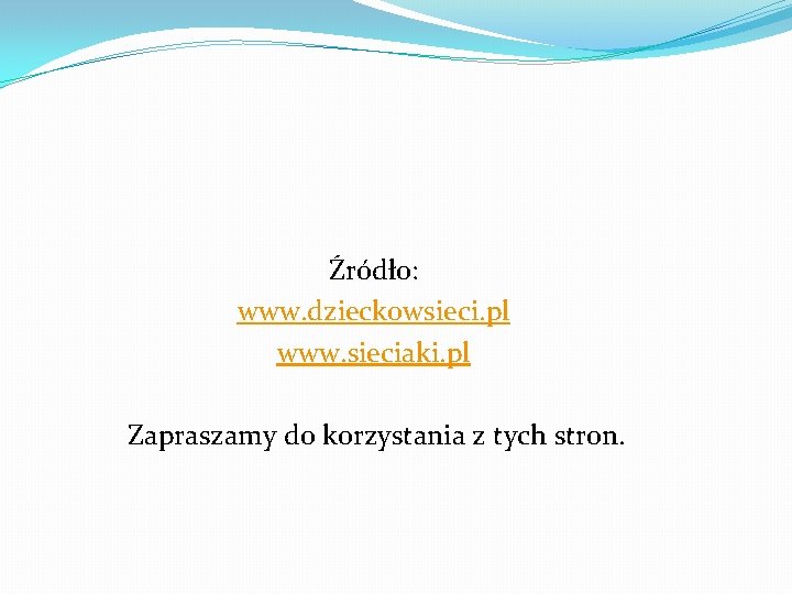 Źródło: www. dzieckowsieci. pl www. sieciaki. pl Zapraszamy do korzystania z tych stron. 