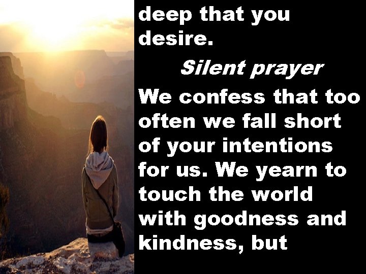 deep that you desire. Silent prayer We confess that too often we fall short