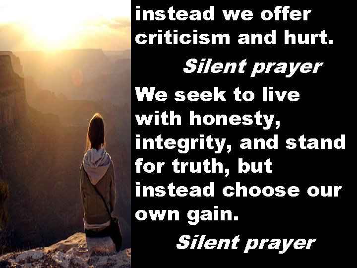 instead we offer criticism and hurt. Silent prayer We seek to live with honesty,