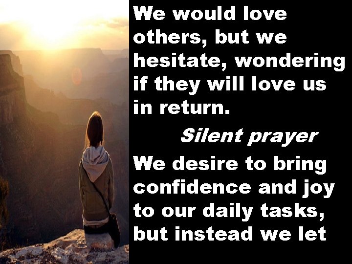 We would love others, but we hesitate, wondering if they will love us in
