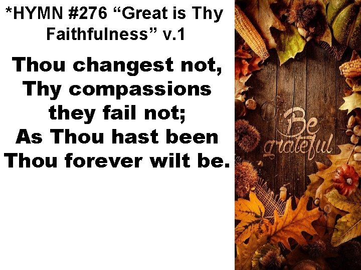 *HYMN #276 “Great is Thy Faithfulness” v. 1 Thou changest not, Thy compassions they