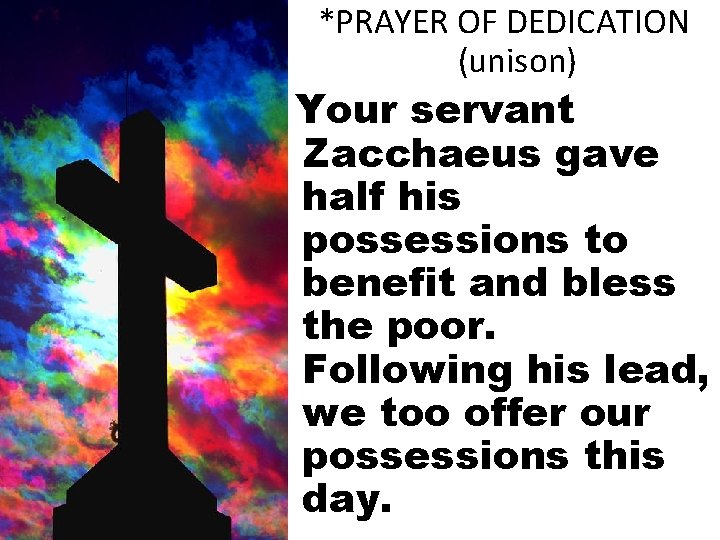 *PRAYER OF DEDICATION (unison) Your servant Zacchaeus gave half his possessions to benefit and