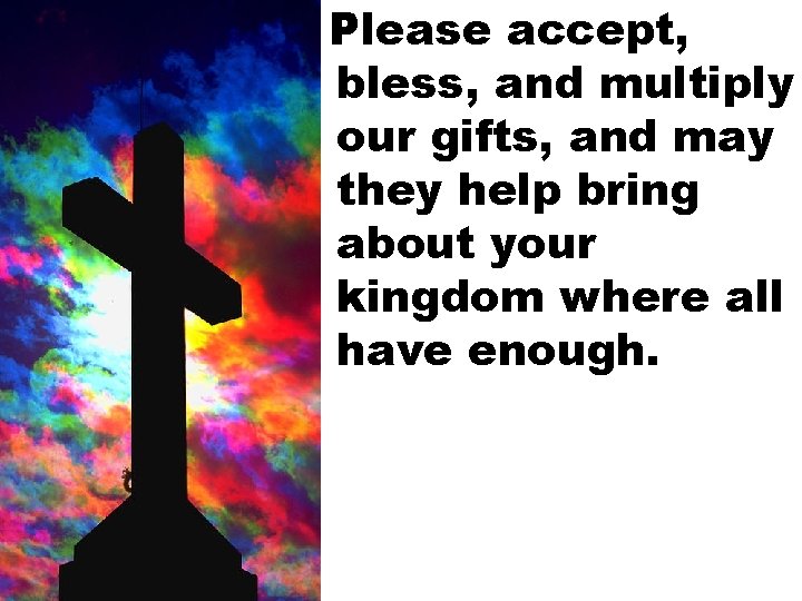 Please accept, bless, and multiply our gifts, and may they help bring about your
