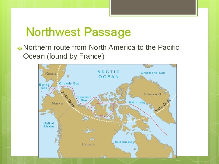 Northwest Passage Northern route from North America to the Pacific Ocean (found by France)