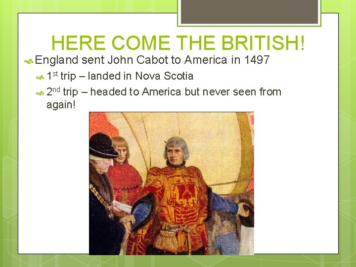 HERE COME THE BRITISH! England 1 st sent John Cabot to America in 1497