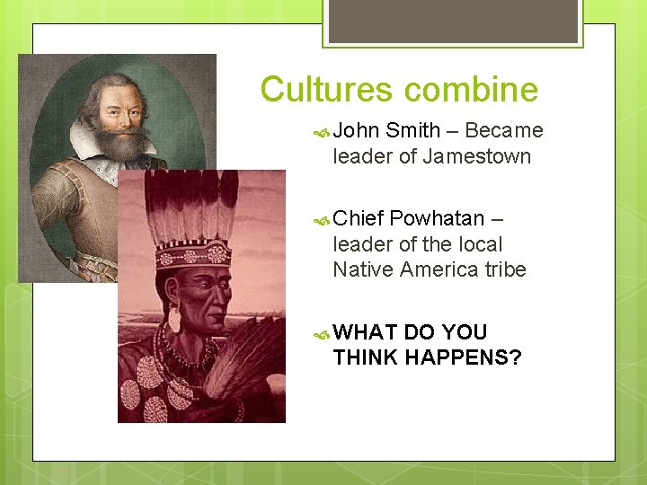 Cultures combine John Smith – Became leader of Jamestown Chief Powhatan – leader of
