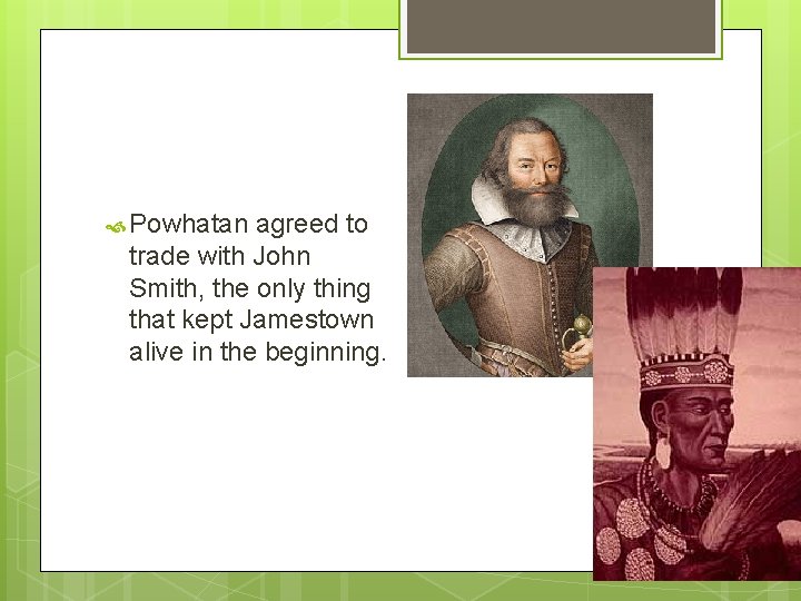  Powhatan agreed to trade with John Smith, the only thing that kept Jamestown