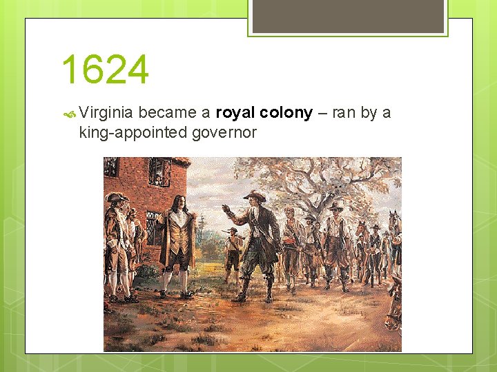 1624 Virginia became a royal colony – ran by a king-appointed governor 