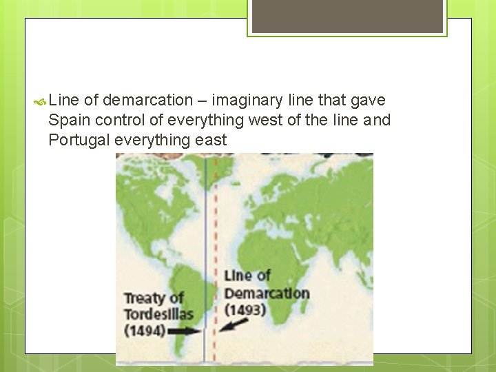 Line of demarcation – imaginary line that gave Spain control of everything west