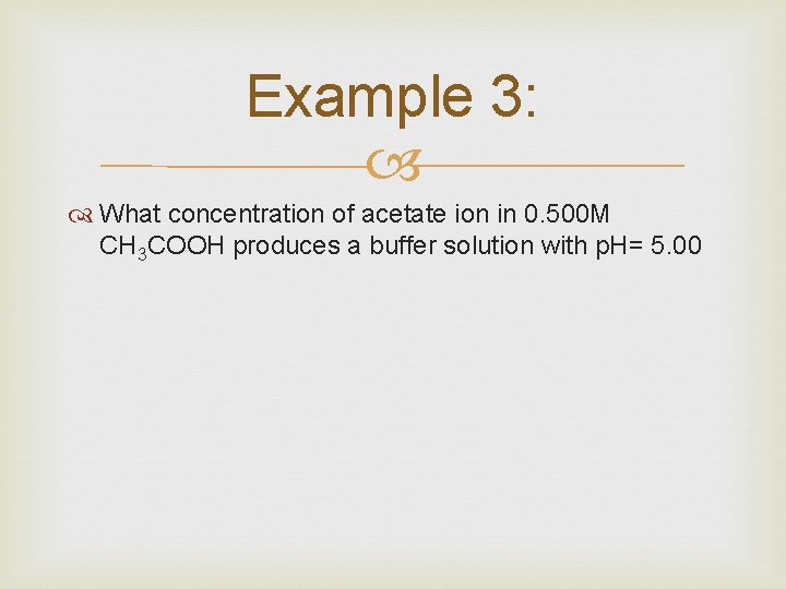 Example 3: What concentration of acetate ion in 0. 500 M CH 3 COOH