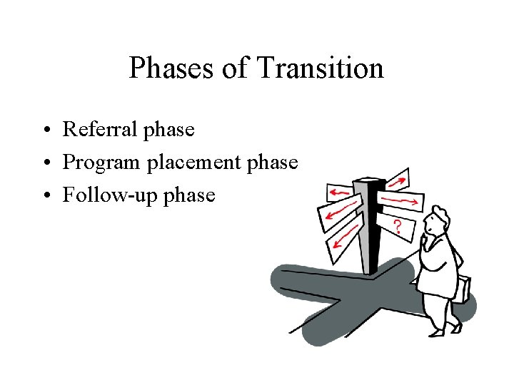 Phases of Transition • Referral phase • Program placement phase • Follow-up phase 