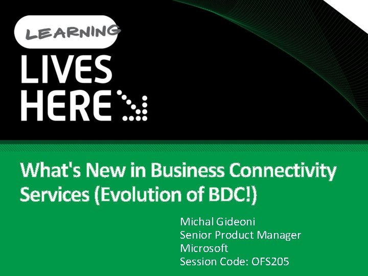 What's New in Business Connectivity Services (Evolution of BDC!) Michal Gideoni Senior Product Manager