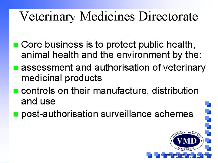 Veterinary Medicines Directorate Core business is to protect public health, animal health and the