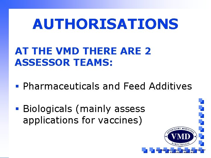 AUTHORISATIONS AT THE VMD THERE ARE 2 ASSESSOR TEAMS: § Pharmaceuticals and Feed Additives