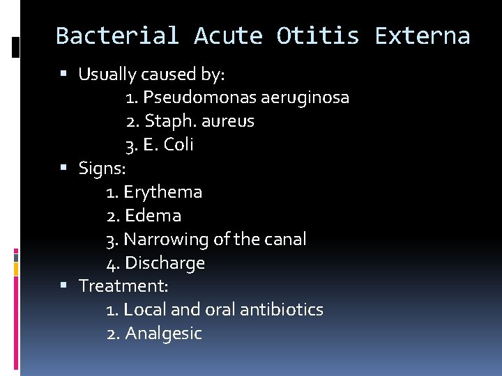 Bacterial Acute Otitis Externa Usually caused by: 1. Pseudomonas aeruginosa 2. Staph. aureus 3.