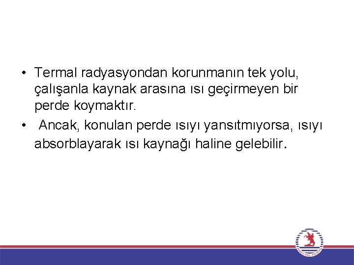  • Termal radyasyondan korunmanın tek yolu, çalışanla kaynak arasına ısı geçirmeyen bir perde