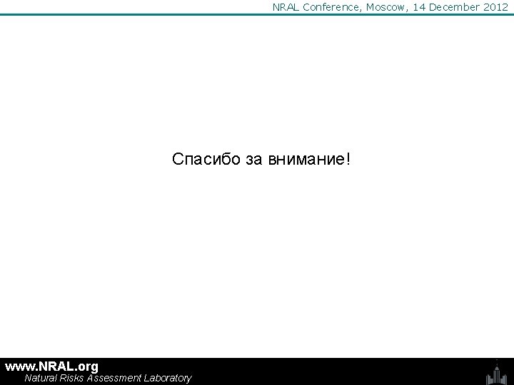 NRAL Conference, Moscow, 14 December 2012 Спасибо за внимание! www. NRAL. org Natural Risks