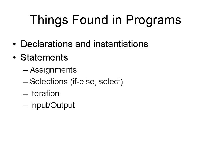 Things Found in Programs • Declarations and instantiations • Statements – Assignments – Selections