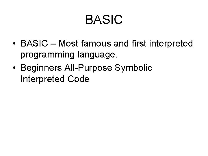 BASIC • BASIC – Most famous and first interpreted programming language. • Beginners All-Purpose