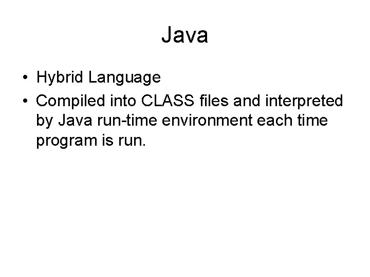 Java • Hybrid Language • Compiled into CLASS files and interpreted by Java run-time