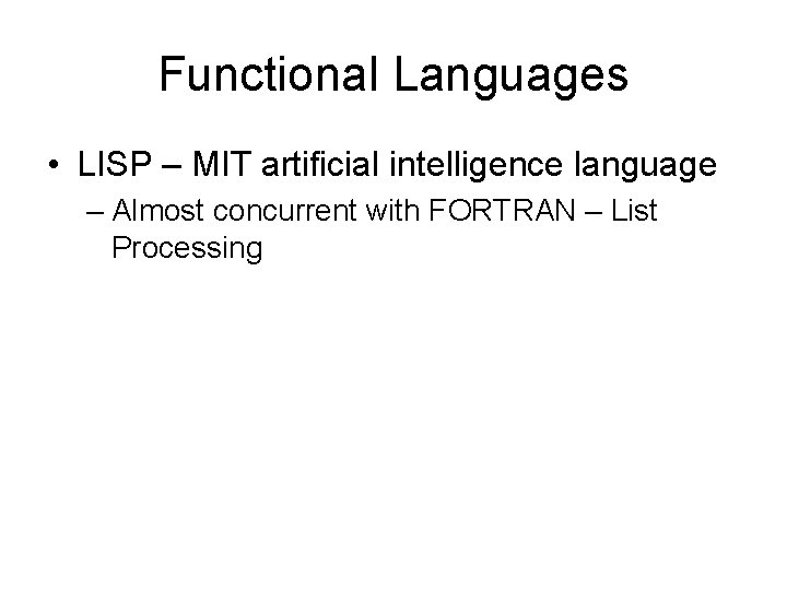 Functional Languages • LISP – MIT artificial intelligence language – Almost concurrent with FORTRAN