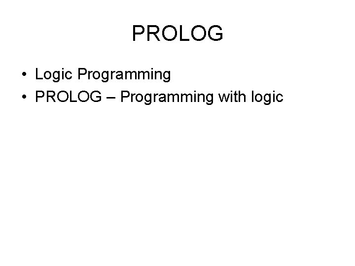 PROLOG • Logic Programming • PROLOG – Programming with logic 