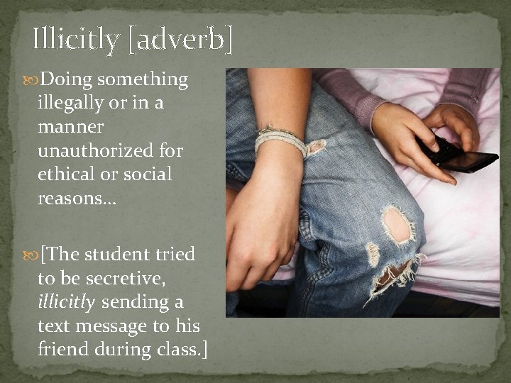 Illicitly [adverb] Doing something illegally or in a manner unauthorized for ethical or social