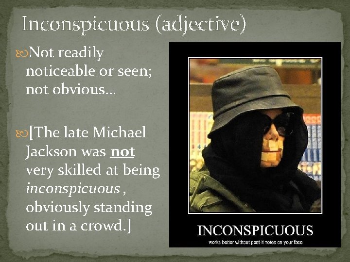Inconspicuous (adjective) Not readily noticeable or seen; not obvious… [The late Michael Jackson was