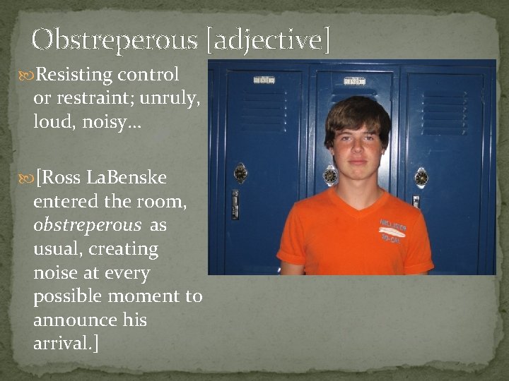 Obstreperous [adjective] Resisting control or restraint; unruly, loud, noisy… [Ross La. Benske entered the
