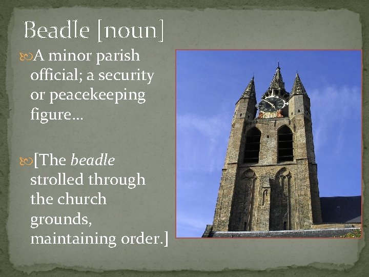 Beadle [noun] A minor parish official; a security or peacekeeping figure… [The beadle strolled