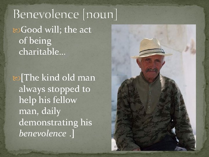 Benevolence [noun] Good will; the act of being charitable… [The kind old man always