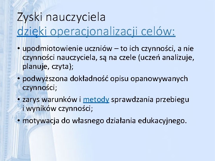 Zyski nauczyciela dzięki operacjonalizacji celów: • upodmiotowienie uczniów – to ich czynności, a nie