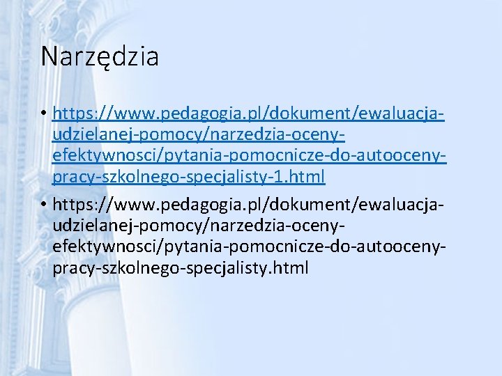 Narzędzia • https: //www. pedagogia. pl/dokument/ewaluacjaudzielanej-pomocy/narzedzia-ocenyefektywnosci/pytania-pomocnicze-do-autoocenypracy-szkolnego-specjalisty-1. html • https: //www. pedagogia. pl/dokument/ewaluacjaudzielanej-pomocy/narzedzia-ocenyefektywnosci/pytania-pomocnicze-do-autoocenypracy-szkolnego-specjalisty. html 