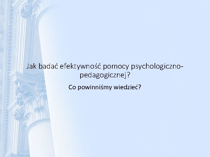 Jak badać efektywność pomocy psychologicznopedagogicznej? Co powinniśmy wiedzieć? 