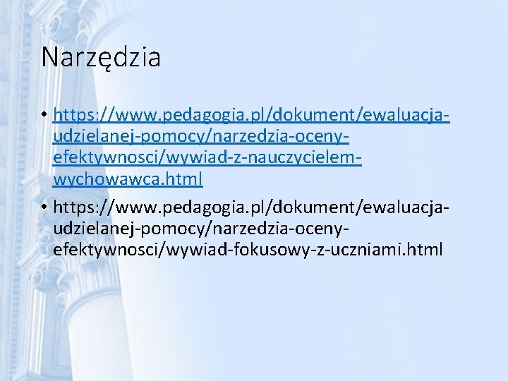 Narzędzia • https: //www. pedagogia. pl/dokument/ewaluacjaudzielanej-pomocy/narzedzia-ocenyefektywnosci/wywiad-z-nauczycielemwychowawca. html • https: //www. pedagogia. pl/dokument/ewaluacjaudzielanej-pomocy/narzedzia-ocenyefektywnosci/wywiad-fokusowy-z-uczniami. html 