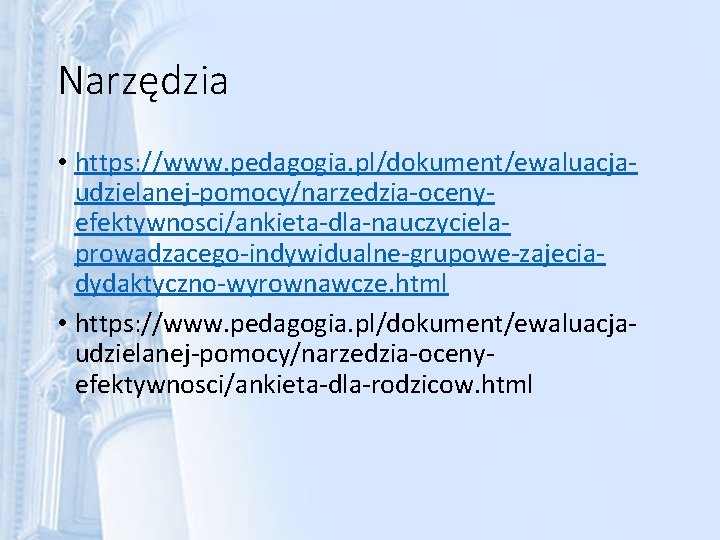 Narzędzia • https: //www. pedagogia. pl/dokument/ewaluacjaudzielanej-pomocy/narzedzia-ocenyefektywnosci/ankieta-dla-nauczycielaprowadzacego-indywidualne-grupowe-zajeciadydaktyczno-wyrownawcze. html • https: //www. pedagogia. pl/dokument/ewaluacjaudzielanej-pomocy/narzedzia-ocenyefektywnosci/ankieta-dla-rodzicow. html 