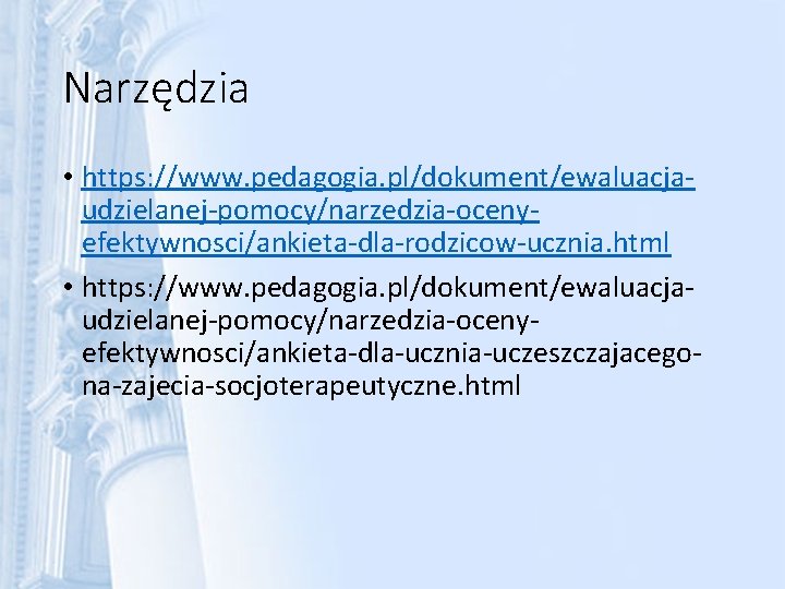 Narzędzia • https: //www. pedagogia. pl/dokument/ewaluacjaudzielanej-pomocy/narzedzia-ocenyefektywnosci/ankieta-dla-rodzicow-ucznia. html • https: //www. pedagogia. pl/dokument/ewaluacjaudzielanej-pomocy/narzedzia-ocenyefektywnosci/ankieta-dla-ucznia-uczeszczajacegona-zajecia-socjoterapeutyczne. html 