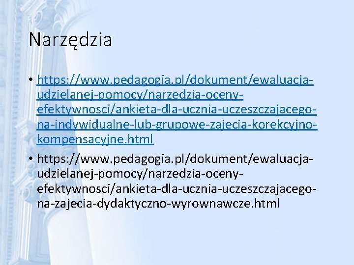 Narzędzia • https: //www. pedagogia. pl/dokument/ewaluacjaudzielanej-pomocy/narzedzia-ocenyefektywnosci/ankieta-dla-ucznia-uczeszczajacegona-indywidualne-lub-grupowe-zajecia-korekcyjnokompensacyjne. html • https: //www. pedagogia. pl/dokument/ewaluacjaudzielanej-pomocy/narzedzia-ocenyefektywnosci/ankieta-dla-ucznia-uczeszczajacegona-zajecia-dydaktyczno-wyrownawcze. html 