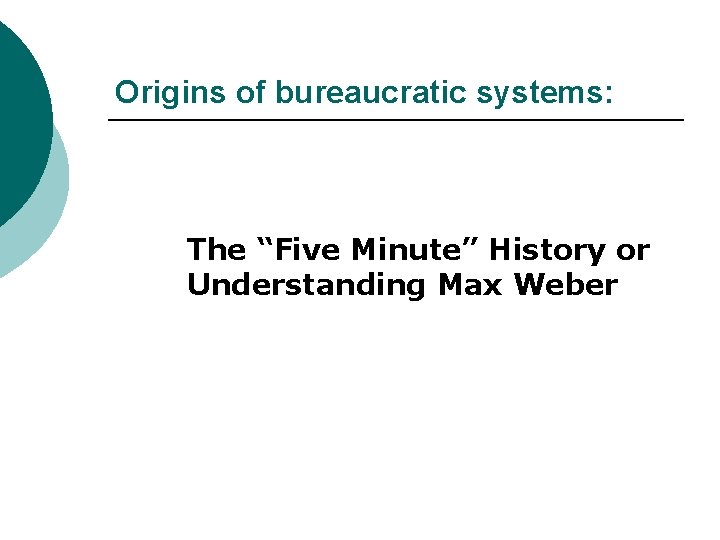 Origins of bureaucratic systems: The “Five Minute” History or Understanding Max Weber 