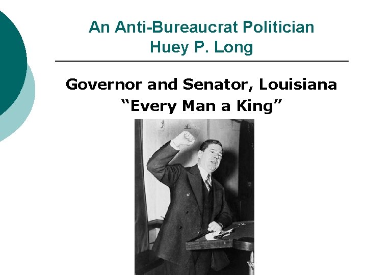 An Anti-Bureaucrat Politician Huey P. Long Governor and Senator, Louisiana “Every Man a King”