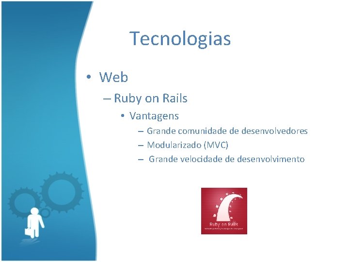 Tecnologias • Web – Ruby on Rails • Vantagens – Grande comunidade de desenvolvedores